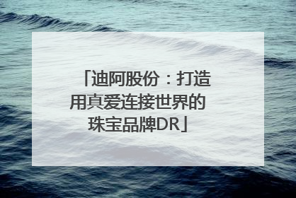 迪阿股份：打造用真爱连接世界的珠宝品牌DR