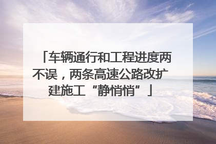 车辆通行和工程进度两不误，两条高速公路改扩建施工“静悄悄”