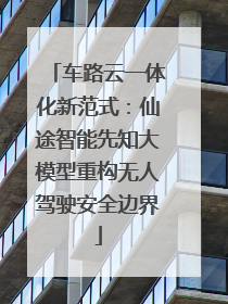 车路云一体化新范式：仙途智能先知大模型重构无人驾驶安全边界