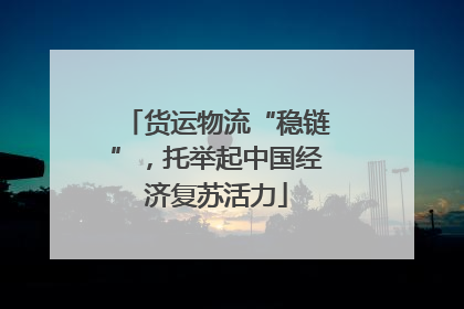 货运物流“稳链”，托举起中国经济复苏活力