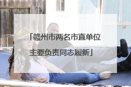 赣州市两名市直单位主要负责同志履新