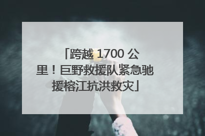 跨越 1700 公里！巨野救援队紧急驰援榕江抗洪救灾