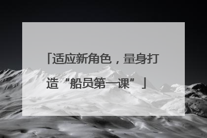 适应新角色，量身打造“船员第一课”