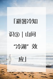 避暑冷知识③｜山间“冷湖”效应