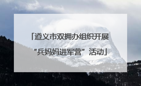 遵义市双拥办组织开展“兵妈妈进军营”活动