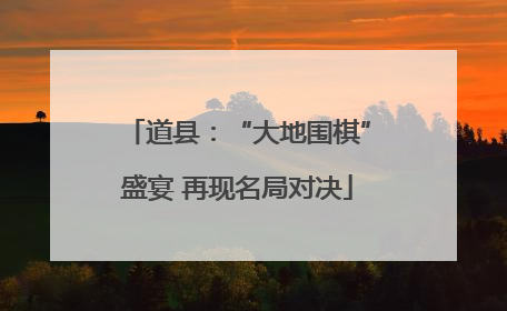 道县：“大地围棋”盛宴 再现名局对决