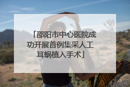 邵阳市中心医院成功开展首例集采人工耳蜗植入手术