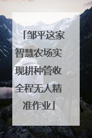 邹平这家智慧农场实现耕种管收全程无人精准作业