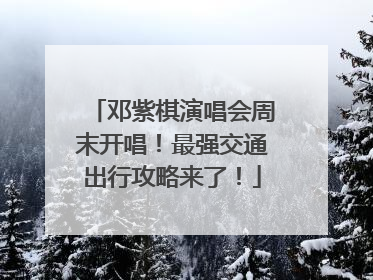 邓紫棋演唱会周末开唱！最强交通出行攻略来了！