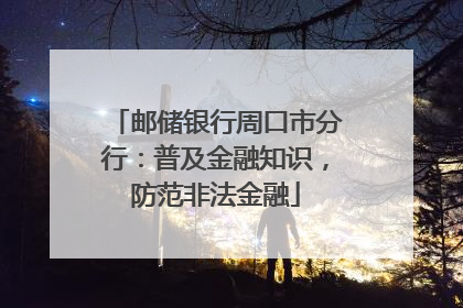 邮储银行周口市分行：普及金融知识，防范非法金融