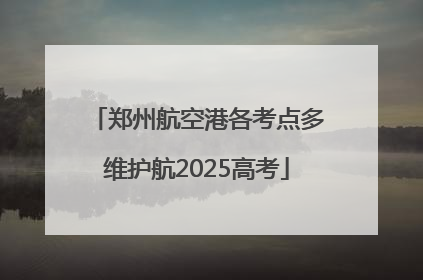 郑州航空港各考点多维护航2025高考