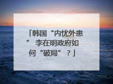 韩国“内忧外患” 李在明政府如何“破局”？