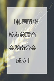 韩国留华校友总联合会湖南分会成立