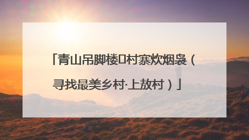 青山吊脚楼 村寨炊烟袅（寻找最美乡村·上敖村）