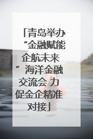 青岛举办“金融赋能 企航未来”海洋金融交流会 力促金企精准对接