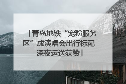 青岛地铁“宠粉服务区”成演唱会出行标配 深夜运送获赞