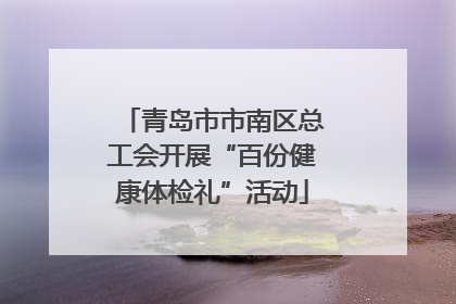 青岛市市南区总工会开展“百份健康体检礼”活动