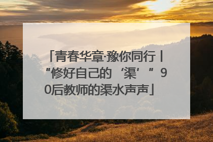 青春华章·豫你同行丨“修好自己的‘渠’”90后教师的渠水声声