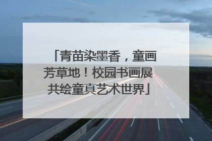 青苗染墨香，童画芳草地！校园书画展共绘童真艺术世界