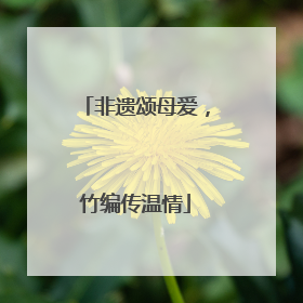 非遗颂母爱，竹编传温情