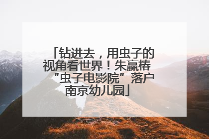 钻进去，用虫子的视角看世界！朱赢椿“虫子电影院”落户南京幼儿园
