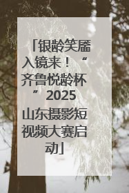 银龄笑靥入镜来！“齐鲁悦龄杯”2025山东摄影短视频大赛启动