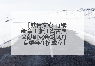 铁骨文心 再续新章！浙江省古典文献研究会胡凤丹专委会在杭成立