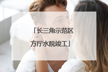 长三角示范区方厅水院竣工