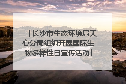 长沙市生态环境局天心分局组织开展国际生物多样性日宣传活动