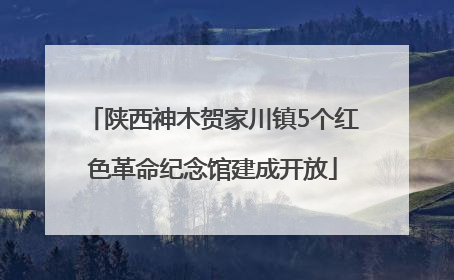陕西神木贺家川镇5个红色革命纪念馆建成开放