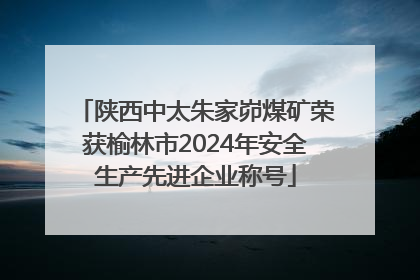 陕西中太朱家峁煤矿荣获榆林市2024年安全生产先进企业称号