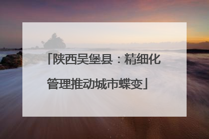 陕西吴堡县：精细化管理推动城市蝶变