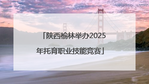 陕西榆林举办2025年托育职业技能竞赛