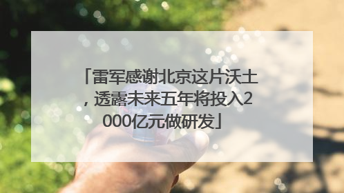 雷军感谢北京这片沃土，透露未来五年将投入2000亿元做研发