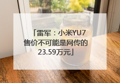雷军：小米YU7售价不可能是网传的23.59万元