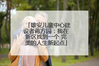 雄安儿童中心建设者蒋方园：我在新区找到一个 完美的人生新起点