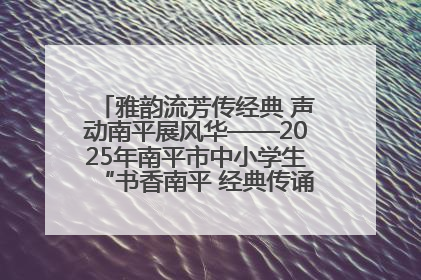 雅韵流芳传经典 声动南平展风华——2025年南平市中小学生“书香南平 经典传诵”中华经典诗文朗诵决赛圆满举行
