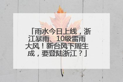 雨水今日上线，浙江暴雨、10级雷雨大风！新台风下周生成，要登陆浙江？