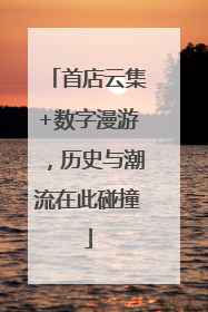 首店云集+数字漫游，历史与潮流在此碰撞