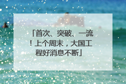 首次、突破、一流！上个周末，大国工程好消息不断