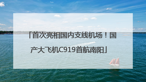 首次亮相国内支线机场！国产大飞机C919首航南阳