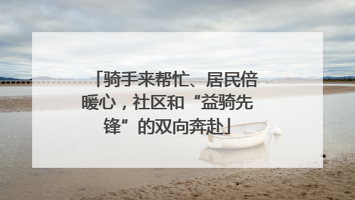 骑手来帮忙、居民倍暖心，社区和“益骑先锋”的双向奔赴