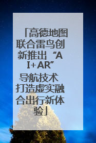 高德地图联合雷鸟创新推出“AI+AR”导航技术 打造虚实融合出行新体验