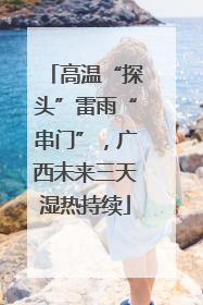 高温“探头”雷雨“串门”，广西未来三天湿热持续
