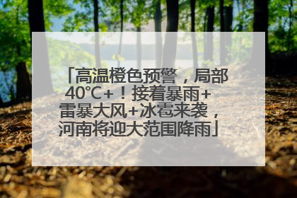 高温橙色预警，局部40℃+！接着暴雨+雷暴大风+冰雹来袭，河南将迎大范围降雨