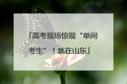 高考现场惊现“单间考生”！就在山东