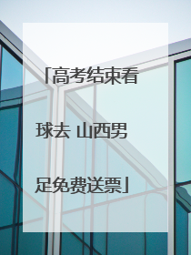高考结束看球去 山西男足免费送票