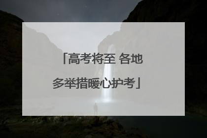 高考将至 各地多举措暖心护考