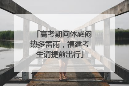 高考期间体感闷热多雷雨，福建考生请提前出行