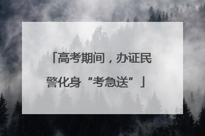 高考期间，办证民警化身“考急送”